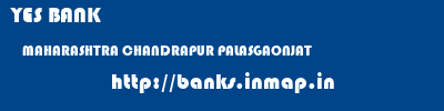YES BANK  MAHARASHTRA CHANDRAPUR PALASGAONJAT   banks information 